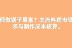 厨师做锅子暴富？主流料理市场需求与制作成本核算。
