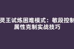 精灵王试炼困难模式：敏段控制与属性克制实战技巧