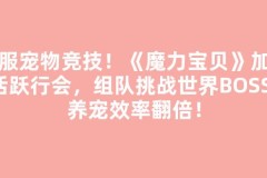 跨服宠物竞技！《魔力宝贝》加入活跃行会，组队挑战世界BOSS，养宠效率翻倍！