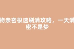 宠物亲密极速刷满攻略，一天满亲密不是梦