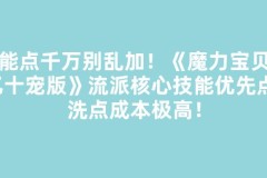 技能点千万别乱加！《魔力宝贝回忆十宠版》流派核心技能优先点，洗点成本极高！