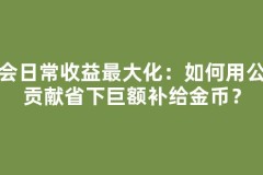 公会日常收益最大化：如何用公会贡献省下巨额补给金币？