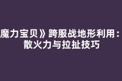 《魔力宝贝》跨服战地形利用：分散火力与拉扯技巧