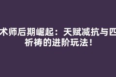 咒术师后期崛起：天赋减抗与四色祈祷的进阶玩法！
