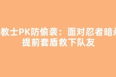 传教士PK防偷袭：面对忍者暗杀，提前套盾救下队友