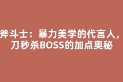 战斧斗士：暴力美学的代言人，一刀秒杀BOSS的加点奥秘