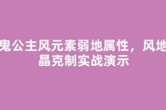 牛鬼公主风元素弱地属性，风地水晶克制实战演示