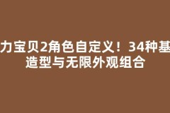 魔力宝贝2角色自定义！34种基础造型与无限外观组合
