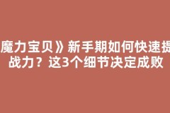 《魔力宝贝》新手期如何快速提升战力？这3个细节决定成败
