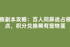 家族副本攻略：百人同屏战占领据点，积分兑换稀有宠物蛋