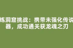 试炼洞窟挑战：携带未强化传说武器，成功通关获龙魂之刃