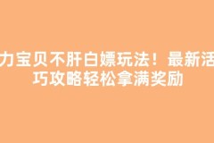 魔力宝贝不肝白嫖玩法！最新活动巧攻略轻松拿满奖励