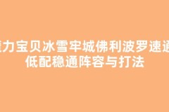 魔力宝贝冰雪牢城佛利波罗速通：低配稳通阵容与打法