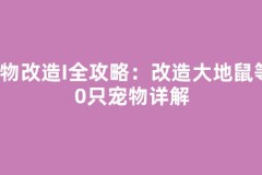 宠物改造I全攻略：改造大地鼠等10只宠物详解