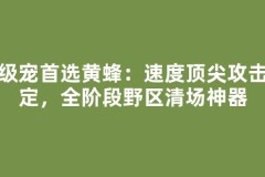 练级宠首选黄蜂：速度顶尖攻击稳定，全阶段野区清场神器