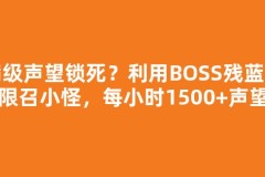 满级声望锁死？利用BOSS残蓝无限召小怪，每小时1500+声望