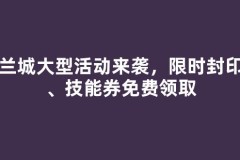 法兰城大型活动来袭，限时封印卡、技能券免费领取