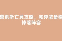 帕鲁凯斯亡灵攻略，帕斧装备稳定掉落阵容