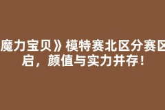 《魔力宝贝》模特赛北区分赛区开启，颜值与实力并存！