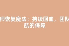 巫师恢复魔法：持续回血，团队续航的保障