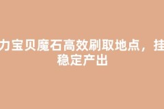 魔力宝贝魔石高效刷取地点，挂机稳定产出