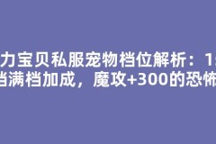 魔力宝贝私服宠物档位解析：150档满档加成，魔攻+300的恐怖！