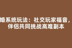 结婚系统玩法：社交玩家福音，与伴侣共同挑战高难副本