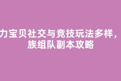 魔力宝贝社交与竞技玩法多样，家族组队副本攻略