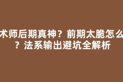 魔术师后期真神？前期太脆怎么破？法系输出避坑全解析