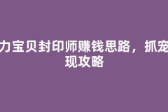 魔力宝贝封印师赚钱思路，抓宠变现攻略
