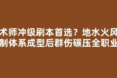 魔术师冲级刷本首选？地水火风克制体系成型后群伤碾压全职业