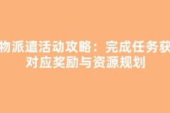 宠物派遣活动攻略：完成任务获取对应奖励与资源规划