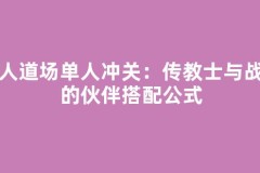 百人道场单人冲关：传教士与战斧的伙伴搭配公式