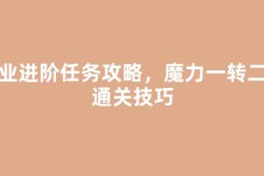 职业进阶任务攻略，魔力一转二转通关技巧