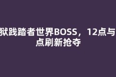 地狱践踏者世界BOSS，12点与20点刷新抢夺