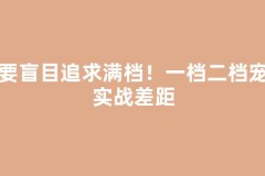 不要盲目追求满档！一档二档宠物实战差距