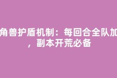独角兽护盾机制：每回合全队加盾，副本开荒必备