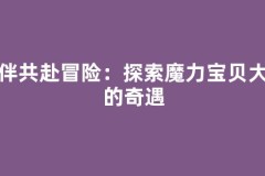 伙伴共赴冒险：探索魔力宝贝大陆的奇遇