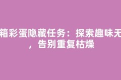 宝箱彩蛋隐藏任务：探索趣味无穷，告别重复枯燥